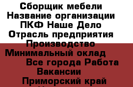 Сборщик мебели › Название организации ­ ПКФ Наше Дело › Отрасль предприятия ­ Производство › Минимальный оклад ­ 30 000 - Все города Работа » Вакансии   . Приморский край,Находка г.